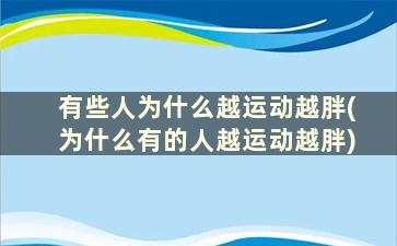 有些人为什么越运动越胖(为什么有的人越运动越胖)