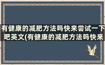 有健康的减肥方法吗快来尝试一下吧英文(有健康的减肥方法吗快来尝试一下吧)