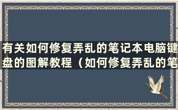 有关如何修复弄乱的笔记本电脑键盘的图解教程（如何修复弄乱的笔记本电脑键盘）