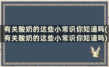 有关酸奶的这些小常识你知道吗(有关酸奶的这些小常识你知道吗)