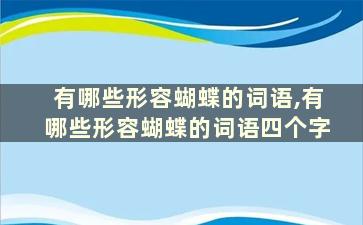 有哪些形容蝴蝶的词语,有哪些形容蝴蝶的词语四个字