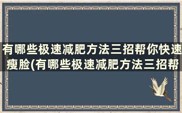 有哪些极速减肥方法三招帮你快速瘦脸(有哪些极速减肥方法三招帮你快速瘦身)