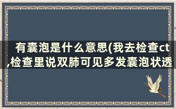 有囊泡是什么意思(我去检查ct,检查里说双肺可见多发囊泡状透光区什么意思)