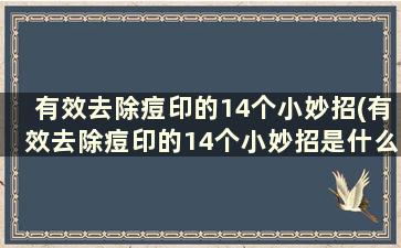 有效去除痘印的14个小妙招(有效去除痘印的14个小妙招是什么)