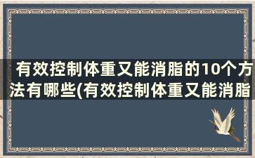 有效控制体重又能消脂的10个方法有哪些(有效控制体重又能消脂的10个方法)