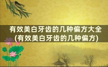 有效美白牙齿的几种偏方大全(有效美白牙齿的几种偏方)