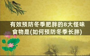 有效预防冬季肥胖的8大怪味食物是(如何预防冬季长胖)