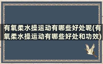 有氧柔水操运动有哪些好处呢(有氧柔水操运动有哪些好处和功效)