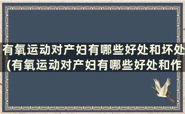 有氧运动对产妇有哪些好处和坏处(有氧运动对产妇有哪些好处和作用)