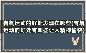 有氧运动的好处表现在哪些(有氧运动的好处有哪些让人精神愉快)