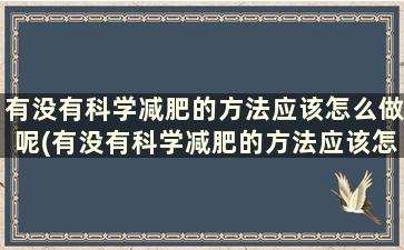 有没有科学减肥的方法应该怎么做呢(有没有科学减肥的方法应该怎么做呢)