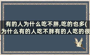 有的人为什么吃不胖,吃的也多(为什么有的人吃不胖有的人吃的很少却很胖呢)