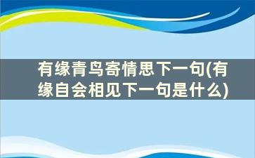 有缘青鸟寄情思下一句(有缘自会相见下一句是什么)