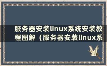 服务器安装linux系统安装教程图解（服务器安装linux系统图文教程）