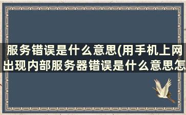 服务错误是什么意思(用手机上网出现内部服务器错误是什么意思怎么解决)