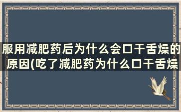 服用减肥药后为什么会口干舌燥的原因(吃了减肥药为什么口干舌燥)