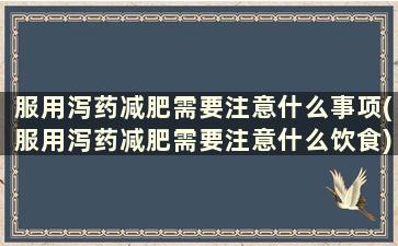 服用泻药减肥需要注意什么事项(服用泻药减肥需要注意什么饮食)