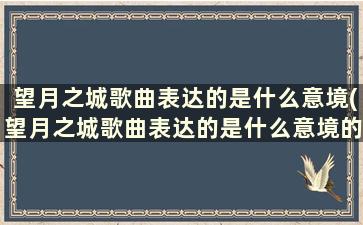 望月之城歌曲表达的是什么意境(望月之城歌曲表达的是什么意境的意思)