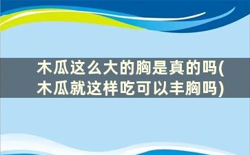 木瓜这么大的胸是真的吗(木瓜就这样吃可以丰胸吗)