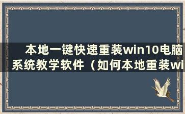 本地一键快速重装win10电脑系统教学软件（如何本地重装win10系统）