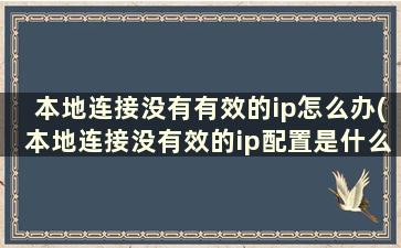 本地连接没有有效的ip怎么办(本地连接没有效的ip配置是什么)