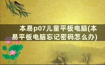 本易p07儿童平板电脑(本易平板电脑忘记密码怎么办)