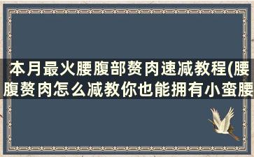 本月最火腰腹部赘肉速减教程(腰腹赘肉怎么减教你也能拥有小蛮腰)