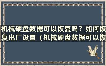 机械硬盘数据可以恢复吗？如何恢复出厂设置（机械硬盘数据可以恢复）