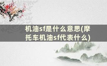 机油sf是什么意思(摩托车机油sf代表什么)