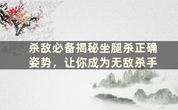 杀敌必备揭秘坐腿杀正确姿势，让你成为无敌杀手