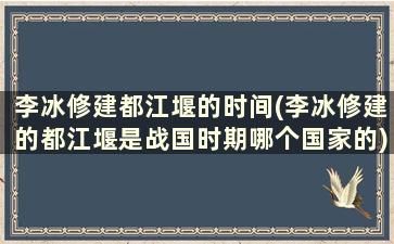 李冰修建都江堰的时间(李冰修建的都江堰是战国时期哪个国家的)