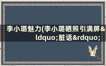 李小璐魅力(李小璐晒照引满屏“脏话”,再名贵的座驾,也洗不白了)