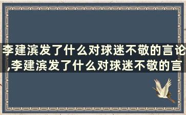 李建滨发了什么对球迷不敬的言论,李建滨发了什么对球迷不敬的言论呢