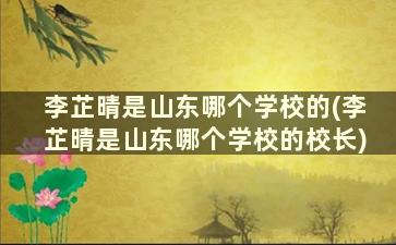 李芷晴是山东哪个学校的(李芷晴是山东哪个学校的校长)