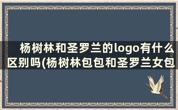 杨树林和圣罗兰的logo有什么区别吗(杨树林包包和圣罗兰女包是一个吗)