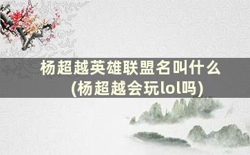 杨超越英雄联盟名叫什么(杨超越会玩lol吗)