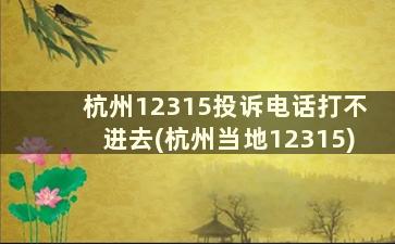 杭州12315投诉电话打不进去(杭州当地12315)