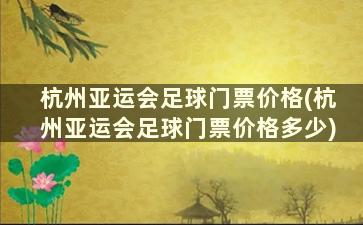 杭州亚运会足球门票价格(杭州亚运会足球门票价格多少)