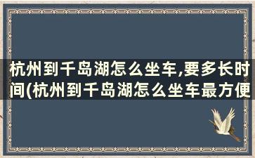 杭州到千岛湖怎么坐车,要多长时间(杭州到千岛湖怎么坐车最方便)