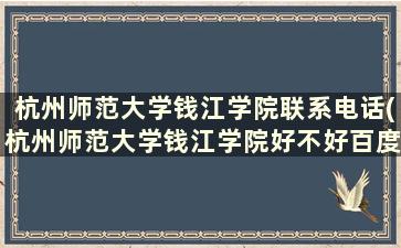 杭州师范大学钱江学院联系电话(杭州师范大学钱江学院好不好百度贴吧)