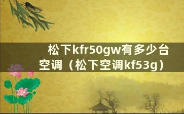 松下kfr50gw有多少台空调（松下空调kf53g）