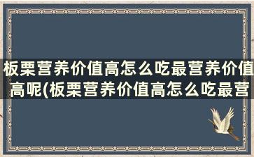 板栗营养价值高怎么吃最营养价值高呢(板栗营养价值高怎么吃最营养高)