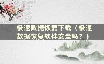 极速数据恢复下载（极速数据恢复软件安全吗？）