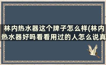 林内热水器这个牌子怎么样(林内热水器好吗看看用过的人怎么说真实评价)