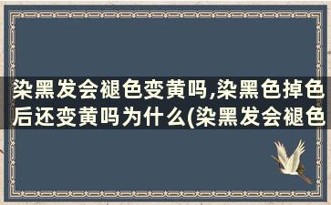 染黑发会褪色变黄吗,染黑色掉色后还变黄吗为什么(染黑发会褪色变黄吗,染黑色掉色后还变黄吗图片)