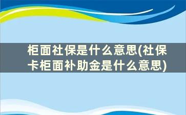 柜面社保是什么意思(社保卡柜面补助金是什么意思)