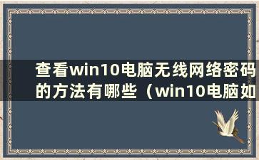 查看win10电脑无线网络密码的方法有哪些（win10电脑如何查看无线网络密码）