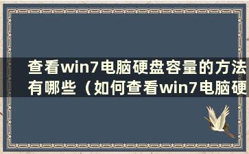 查看win7电脑硬盘容量的方法有哪些（如何查看win7电脑硬盘容量的视频）