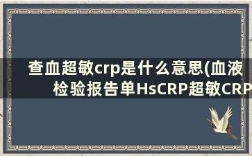 查血超敏crp是什么意思(血液检验报告单HsCRP超敏CRP是验的什么)