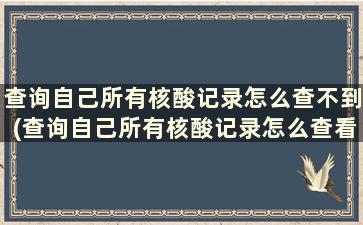 查询自己所有核酸记录怎么查不到(查询自己所有核酸记录怎么查看)